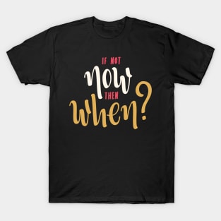 if not now then when? T-Shirt